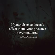 If your absence doesnt affect them your presence never mattered. via (http://ift.tt/1QWx9sf) Thoughts Quotes, Positive Thinking, Quotes Deep, Words Quotes, Wise Words