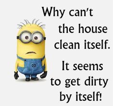 a minion with the words, why can't the house clean itself? it seems to get dirty by itself