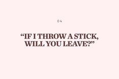 a pink background with the words if i throw a stick, will you leave?