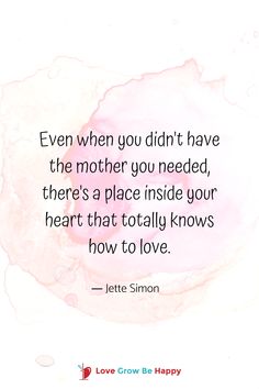 a quote that says even when you didn't have the mother you needed, there's a place inside your heart that totally knows how to love