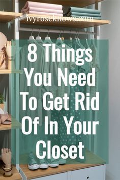 a closet with shoes and other items on shelves in it, the words 8 things you need to get rid of in your closet