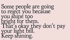 some people are going to reflect you because you shine too bright for them that's okay they don't pay your light bill keep shining