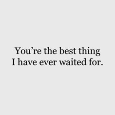 the words you're the best thing i have ever waited for