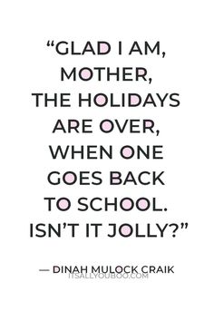 a quote that reads glad i am mother, the holidays are over when one goes back to school isn't it jolly