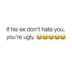 the text reads if his ex don't hate you, you're ugly