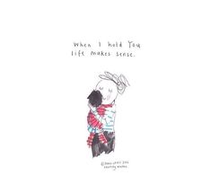 a drawing of two people hugging each other with the caption who i hold you life makes sense