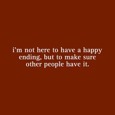 a quote that says i'm not here to have a happy ending, but to make sure other people have it