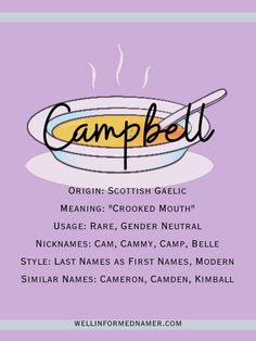 Campbell: Origin: Scottish Gaelic; Meaning: "crooked mouth;" Usage: Rare, Gender Neutral; Nicknames: Cam, Cammy, Camp, Belle; Style: Last Names as First Names, Modern; Similar Names: Cameron, Camden, Kimball. Name Profile, Popular Baby Names, Scottish Gaelic, The Soup, Baby Name, First Names, Gender Neutral, Meant To Be