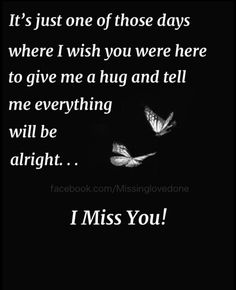 a black and white photo with the words, it's just one of those days where i wish you were here to give me a hug and tell me everything will be alright