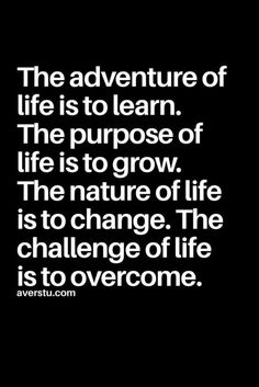 the adventure of life is to learn the purpose of life is to grow the nature of life is to change the challenge of life is to overcome