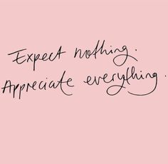 the words expect nothing appreciate everything written in cursive writing on a pink background