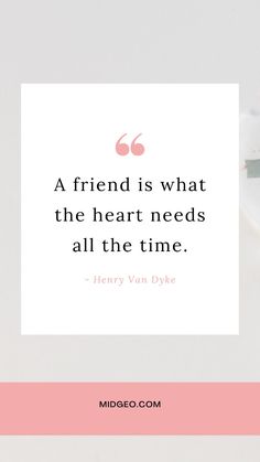 a quote from henry van dyke that reads, a friend is what the heart needs all the time