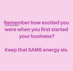 a pink background with the words, remember how excited you were when you first started your business? keep that same energy siss