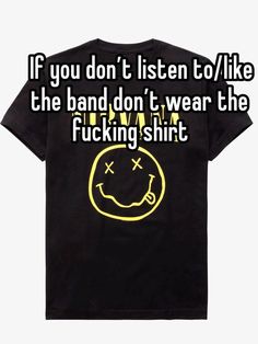 a t - shirt with the words if you don't listen to / like the band