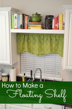 a kitchen with white cabinets and green curtains over the window sill that reads how to make a floating shelf