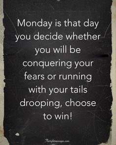 a sign that says monday is that day you decide whether you will be conquer your fear or running with your tails dropping, choose to win