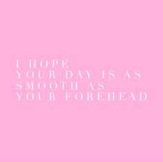 a pink background with the words hope, your days as smooth as your forehead