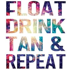 the words float, drink, tan and repeat in multicolored letters on a white background