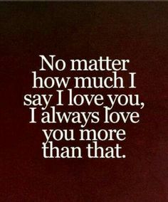 a quote that says no matter how much i say i love you, i always love you