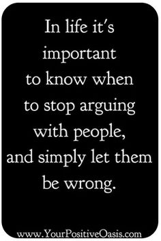 a quote that says in life it's important to know when to stop arguing with people and simply let them be wrong