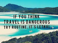 a quote on the beach that says if you think travel is dangerous try routine it's leftal