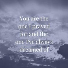 the words you are the one i prayed for and the one i've always dreaming