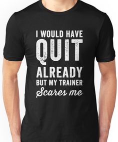 i would have quit already but my trainer scare me