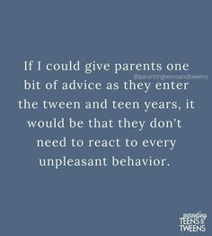 the quote if i could give parents one bit of advice as they enter the tweeen and ten years, it would be that they don't need to react to react to every unpleasant