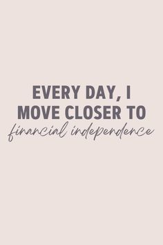 the words every day, i move closer to financial independence are written in grey on a white background