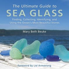 the ultimate guide to sea glass finding, collecting, identifying and using the ocean's most beautiful stones