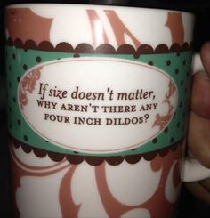 a person holding a coffee mug with a quote on the inside of it that reads if size doesn't matter, why aren't there are any four