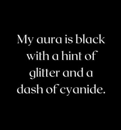 a black background with white text that says, my aura is black with a hint of glitter and a dash of cyanide