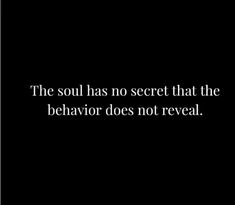 the soul has no secret that the behavior does not reveal