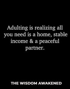 an image with the words adulting is realizing all you need is a home, stable income and a peaceful partner