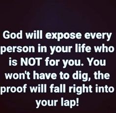 the words god will expose every person in your life who is not for you, you won't have to dig, the proof will fall right into your lap