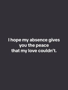 a quote that says, i hope my presence gives you the peace that my love couldn't