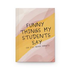 a book with the words funny things my students say written on it in yellow and pink