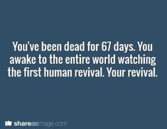 the text you've been dead for 6 / 7 days you awake to the entire world watching the first human revival your revival