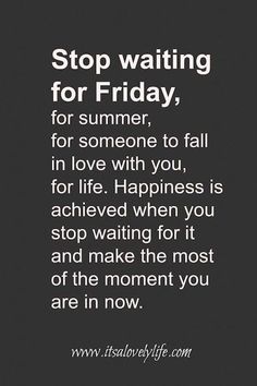 a black and white photo with the words stop waiting for friday, for someone to fall in love with you, for life happiness is achieved when you stop waiting