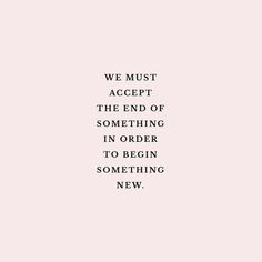 a quote that reads, we must accept the end of something in order to begin something new