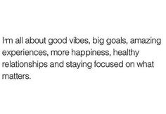 an image with the words i'm all about good vibes, big goals, amazing experiences, more happiness, healthy companions and staying focused on what matters matters matters matter