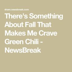 there's something about fall that makes me crave green chili - newsbreak