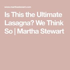 the text is this the ultimate lasagna we think so martha stewart