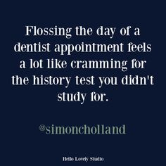 a quote that reads, flossing the day of a dentist appointment feels a lot like cramming for the history test you didn't study for