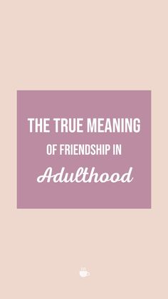 The True Meaning of Friendship in Adulthood Meaning Of Friendship, Relationship Goals Quotes