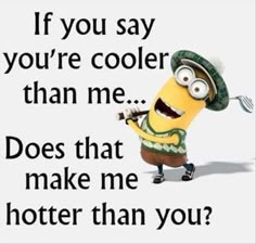 a minion holding a fork and knife with the caption if you say, you're cooler than me does that make me hotter than you?