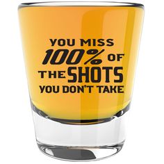 a shot glass that says you miss 100 % of the shots you don't take