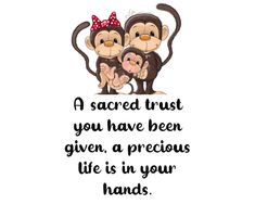 two monkeys holding each other with the words, a sacred trust you have been given, a precious life is in your hands