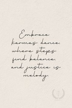 Karma's quote that says: "Embrace karma's dance, where steps find balance, and justice is melody." 
Meaning behind the quote: Acknowledge life's rhythm, seeking equilibrium in actions, and perceiving justice as a harmonious tune. Finding Balance, Destiny, Inspirational Quotes, Quotes