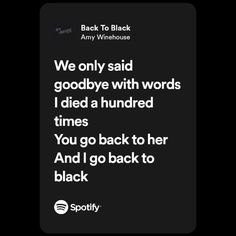 a black and white photo with the words we only said goodbye with words i died a hundred times you go back to her and i go back to black